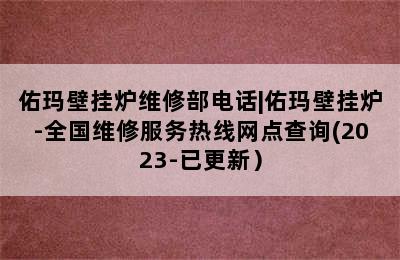 佑玛壁挂炉维修部电话|佑玛壁挂炉-全国维修服务热线网点查询(2023-已更新）